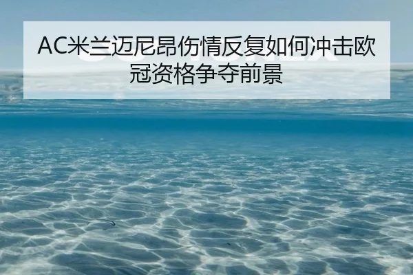 AC米兰迈尼昂伤情反复如何冲击欧冠资格争夺前景 | cc7c7.app